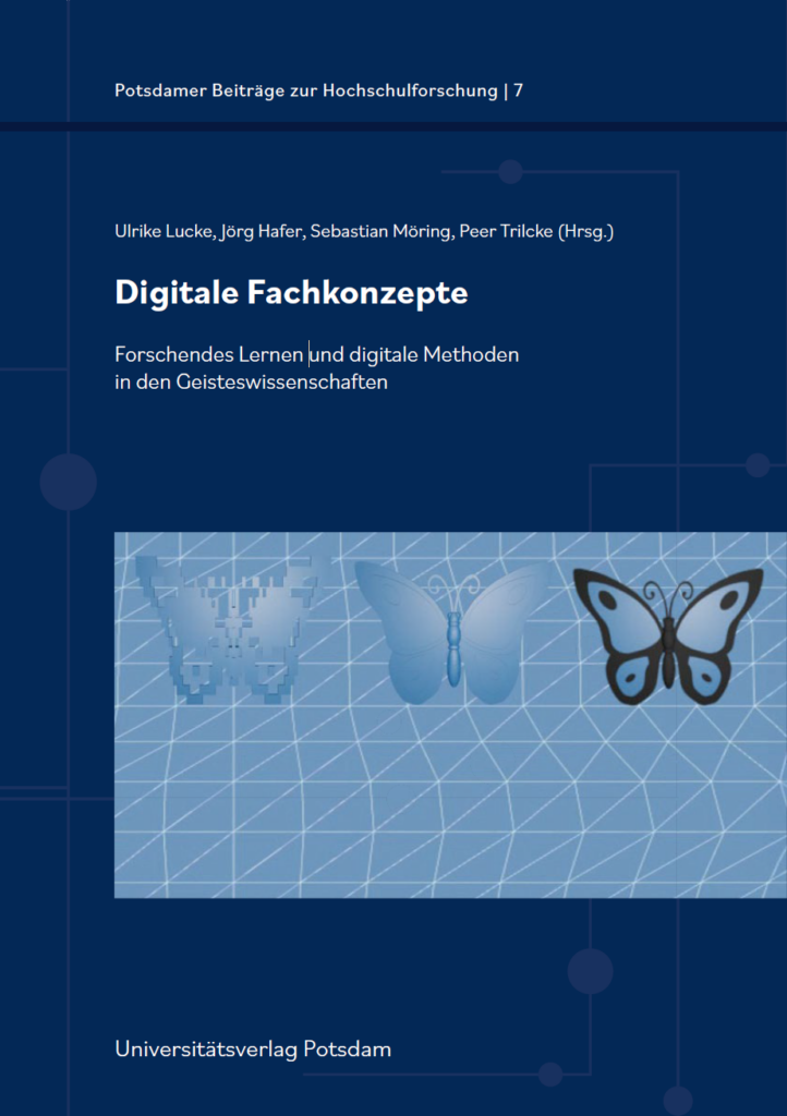 Buchcover: „Digitale Fachkonzepte. Forschendes Lernen und digitale Methoden in den Geisteswissenschaften", herausgegeben von Ulrike Lucke, Jörg Hafer, Sebastian Möring und Peer Trilcke. Potsdamer Beiträge zur Hochschulforschung, Band 7. Universitätsverlag Potsdam. Das Cover zeigt drei Schmetterlinge in unterschiedlichen Digitalisierungsstufen – von pixelig-verpixelt bis klar umrissen – vor einem blauen Gitternetz-Hintergrund. Ein Sinnbild für den Übergang vom Analogen ins Digitale.